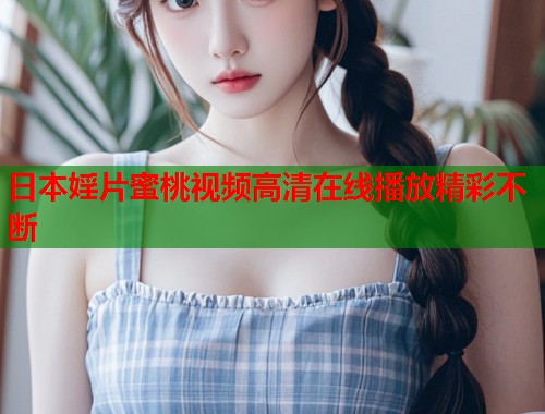 日本婬片蜜桃视频高清在线播放精彩不断
