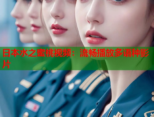 日本水之蜜桃视频：流畅播放多语种影片