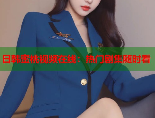 日韩蜜桃视频在线：热门剧集随时看  第1张