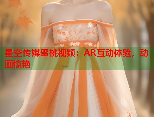 星空传媒蜜桃视频：AR互动体验，动画惊艳  第2张
