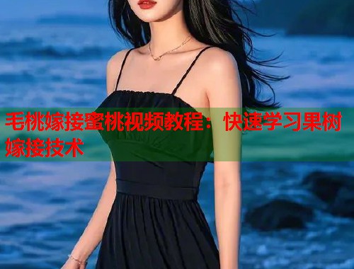 毛桃嫁接蜜桃视频教程：快速学习果树嫁接技术