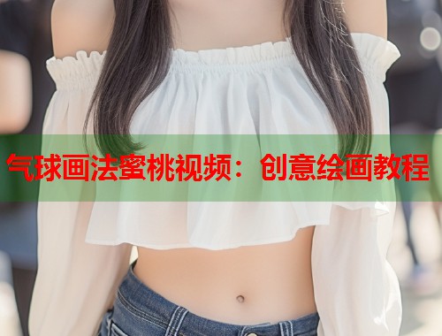 气球画法蜜桃视频：创意绘画教程