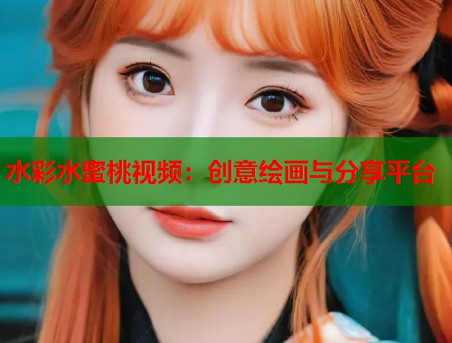 水彩水蜜桃视频：创意绘画与分享平台