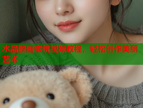 水晶胶画蜜桃视频教程，轻松创作美丽艺术  第2张