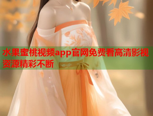 水果蜜桃视频app官网免费看高清影视资源精彩不断  第2张