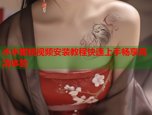 水水蜜桃视频安装教程快速上手畅享高清体验