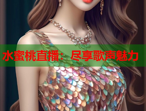 水蜜桃直播：尽享歌声魅力