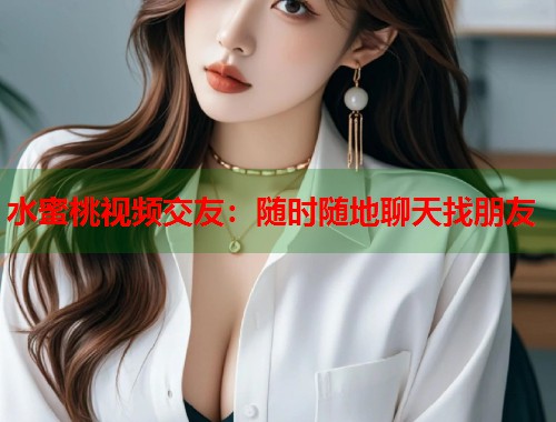 水蜜桃视频交友：随时随地聊天找朋友