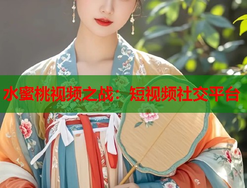 水蜜桃视频之战：短视频社交平台  第2张