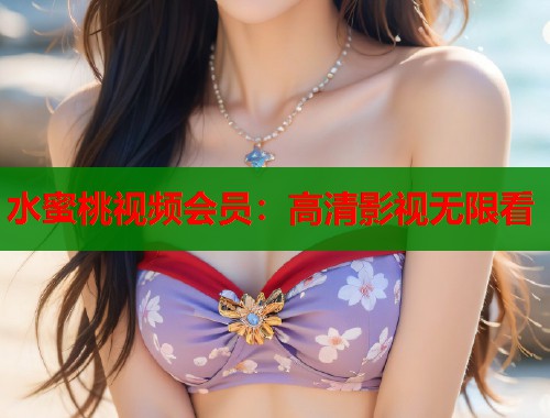 水蜜桃视频会员：高清影视无限看  第2张