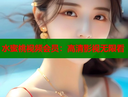 水蜜桃视频会员：高清影视无限看