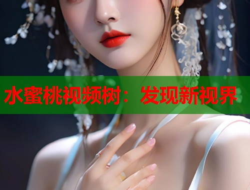 水蜜桃视频树：发现新视界