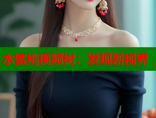 水蜜桃视频树：发现新视界  第2张
