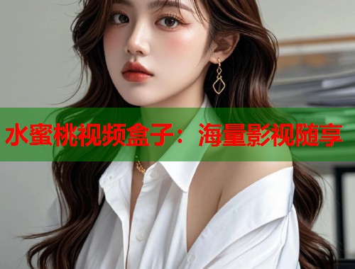 水蜜桃视频盒子：海量影视随享