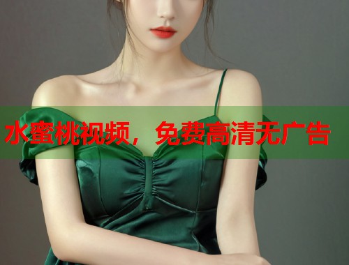 水蜜桃视频，免费高清无广告