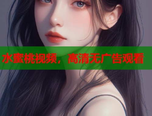 水蜜桃视频，高清无广告观看