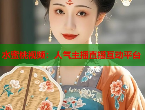 水蜜桃视频：人气主播直播互动平台