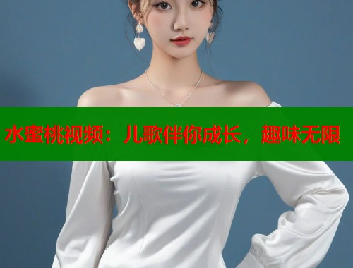 水蜜桃视频：儿歌伴你成长，趣味无限  第2张