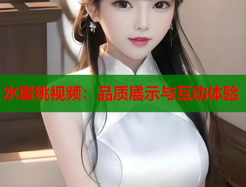 水蜜桃视频：品质展示与互动体验