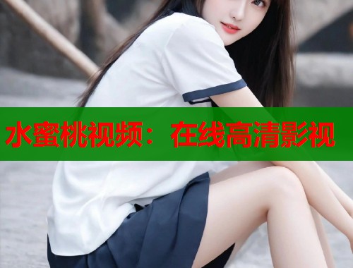 水蜜桃视频：在线高清影视