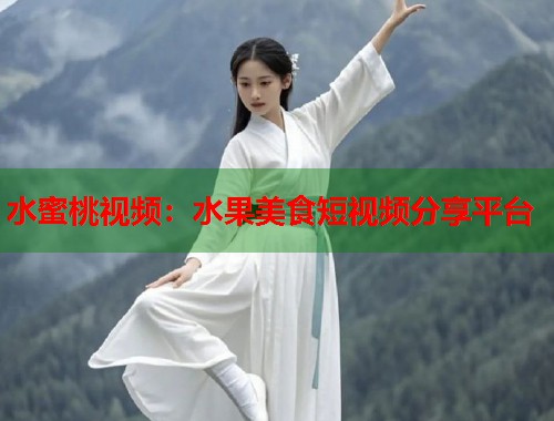 水蜜桃视频：水果美食短视频分享平台
