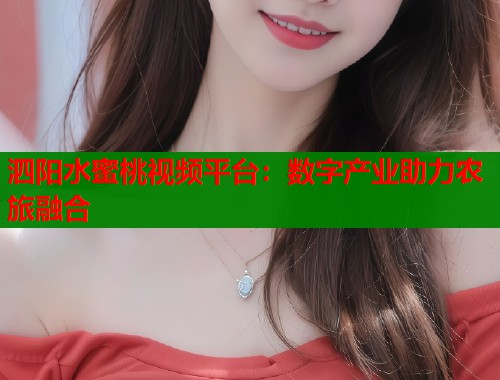 泗阳水蜜桃视频平台：数字产业助力农旅融合