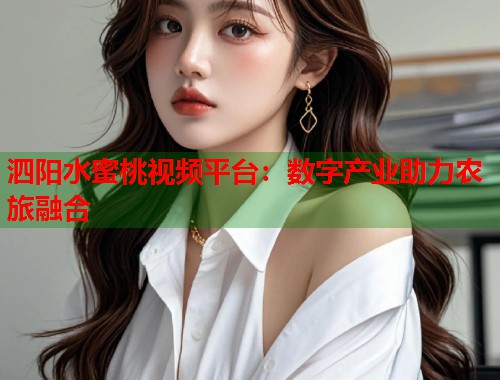 泗阳水蜜桃视频平台：数字产业助力农旅融合  第2张