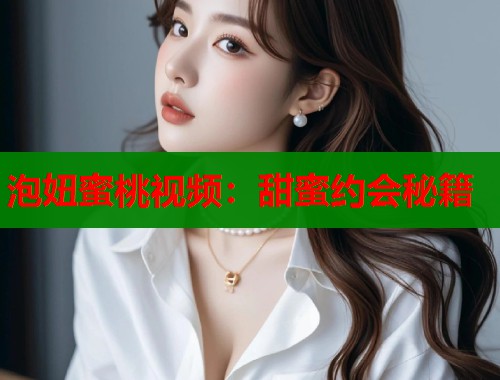 泡妞蜜桃视频：甜蜜约会秘籍  第2张