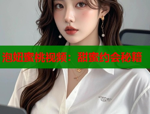 泡妞蜜桃视频：甜蜜约会秘籍
