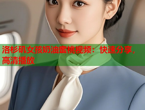 洛杉矶女孩奶油蜜桃视频：快速分享，高清播放  第2张