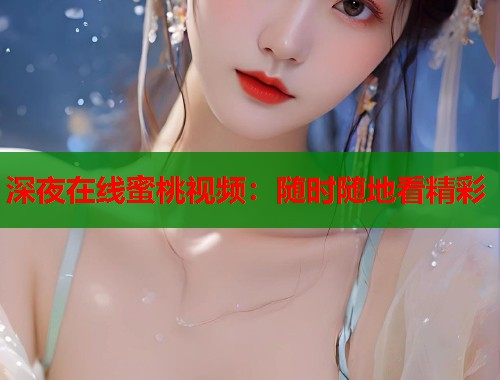 深夜在线蜜桃视频：随时随地看精彩