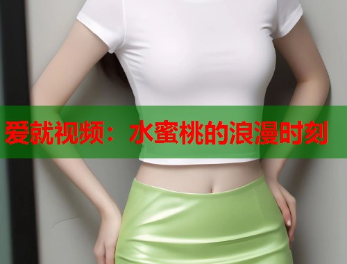 爱就视频：水蜜桃的浪漫时刻