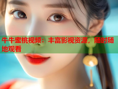 牛牛蜜桃视频：丰富影视资源，随时随地观看