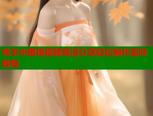 牧羊水蜜桃视频高清分享轻松制作美味教程  第1张
