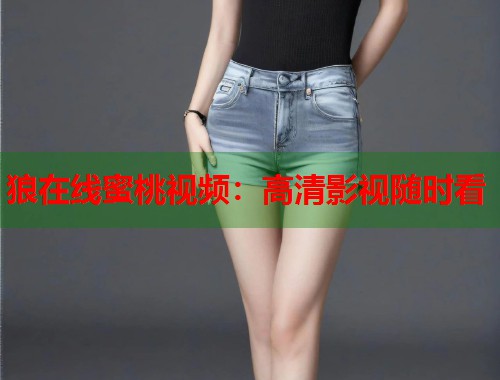 狼在线蜜桃视频：高清影视随时看