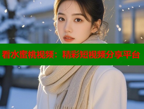 看水蜜桃视频：精彩短视频分享平台