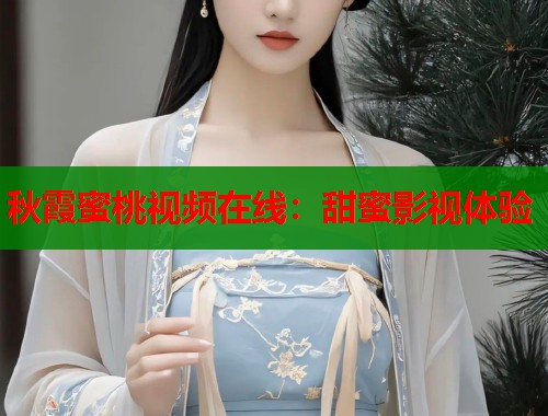 秋霞蜜桃视频在线：甜蜜影视体验