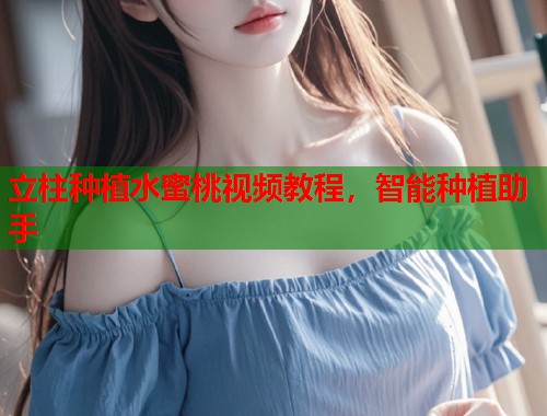 立柱种植水蜜桃视频教程，智能种植助手