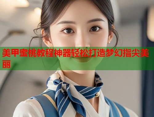 美甲蜜桃教程神器轻松打造梦幻指尖美丽
