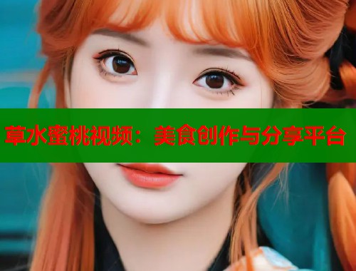 草水蜜桃视频：美食创作与分享平台  第1张