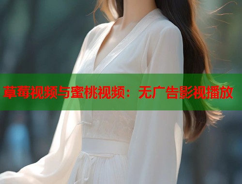 草莓视频与蜜桃视频：无广告影视播放