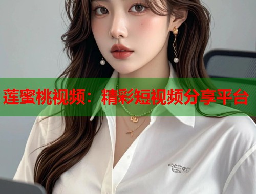 莲蜜桃视频：精彩短视频分享平台
