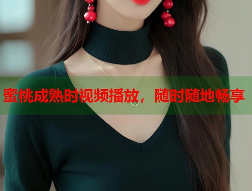 蜜桃成熟时视频播放，随时随地畅享