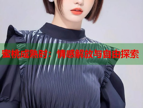 蜜桃成熟时：情感解放与自由探索