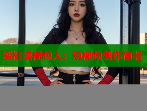 蜜桃成视频人：短视频创作神器
