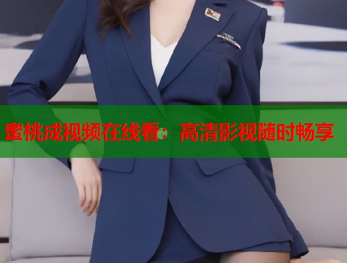 蜜桃成视频在线看：高清影视随时畅享