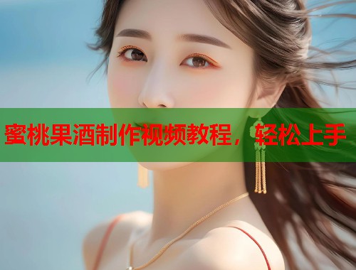 蜜桃果酒制作视频教程，轻松上手