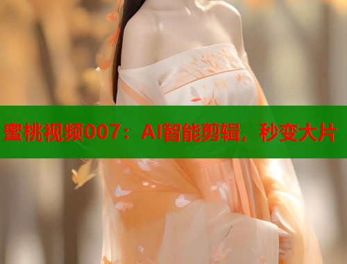 蜜桃视频007：AI智能剪辑，秒变大片  第2张