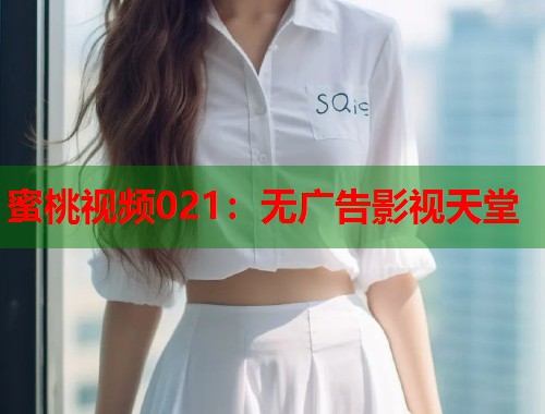 蜜桃视频021：无广告影视天堂