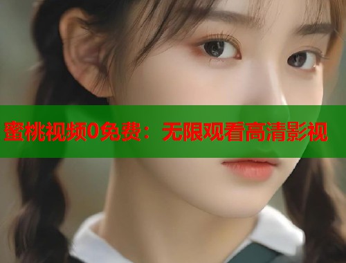 蜜桃视频0免费：无限观看高清影视